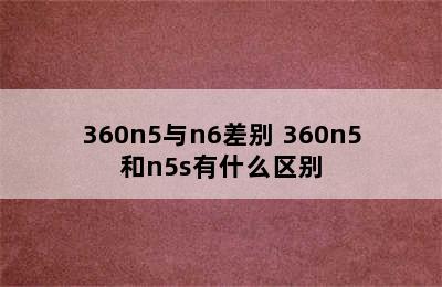 360n5与n6差别 360n5和n5s有什么区别